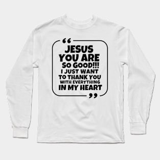 Jesus, you are so good!! Long Sleeve T-Shirt